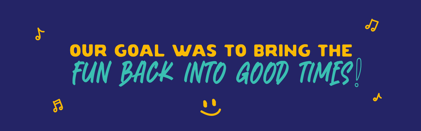Our goal was to bring the fun back into Good Times!